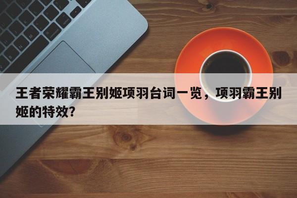王者荣耀霸王别姬项羽台词一览,项羽霸王别姬的特效?