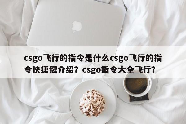 csgo飞行的指令是什么csgo飞行的指令快捷键介绍?csgo指令大全飞行?