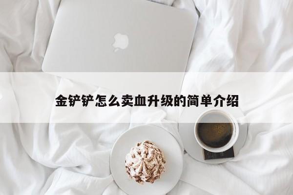 金铲铲怎么卖血升级的简单介绍