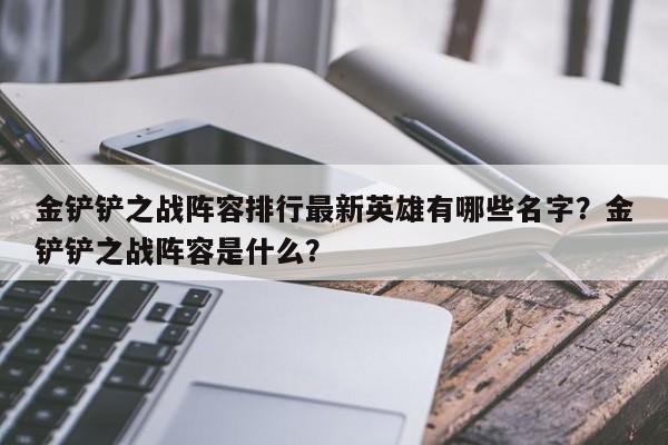 金铲铲之战阵容排行最新英雄有哪些名字?金铲铲之战阵容是什么?