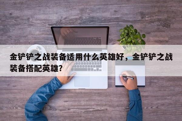金铲铲之战装备适用什么英雄好,金铲铲之战装备搭配英雄?