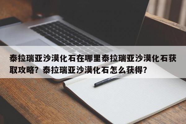 泰拉瑞亚沙漠化石在哪里泰拉瑞亚沙漠化石获取攻略?泰拉瑞亚沙漠化石怎么获得?