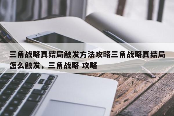 三角战略真结局触发方法攻略三角战略真结局怎么触发,三角战略 攻略