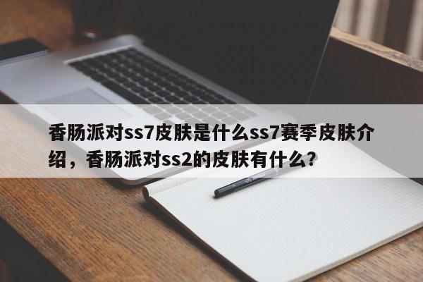 香肠派对ss7皮肤是什么ss7赛季皮肤介绍,香肠派对ss2的皮肤有什么?