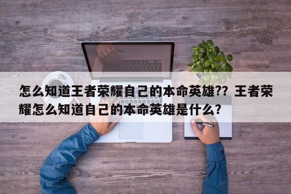 怎么知道王者荣耀自己的本命英雄??王者荣耀怎么知道自己的本命英雄是什么?