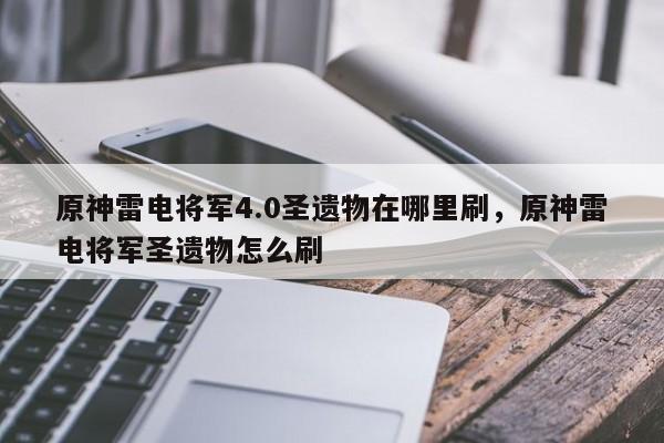 原神雷电将军4.0圣遗物在哪里刷,原神雷电将军圣遗物怎么刷