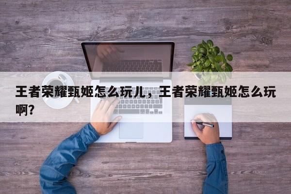 王者荣耀甄姬怎么玩儿,王者荣耀甄姬怎么玩啊?