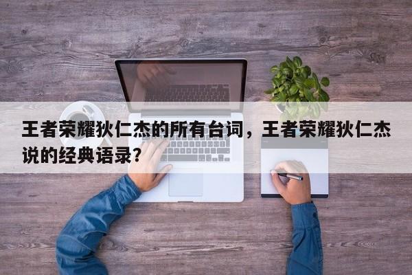 王者荣耀狄仁杰的所有台词,王者荣耀狄仁杰说的经典语录?