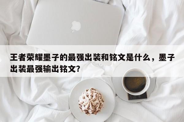 王者荣耀墨子的最强出装和铭文是什么,墨子出装最强输出铭文?