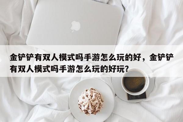 金铲铲有双人模式吗手游怎么玩的好,金铲铲有双人模式吗手游怎么玩的好玩?