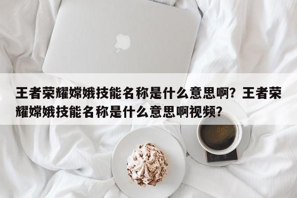 王者荣耀嫦娥技能名称是什么意思啊?王者荣耀嫦娥技能名称是什么意思啊视频?