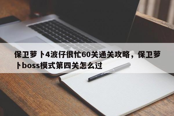 保卫萝卜4波仔很忙60关通关攻略,保卫萝卜boss模式第四关怎么过