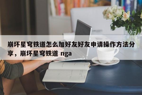 崩坏星穹铁道怎么加好友好友申请操作方法分享,崩坏星穹铁道 nga