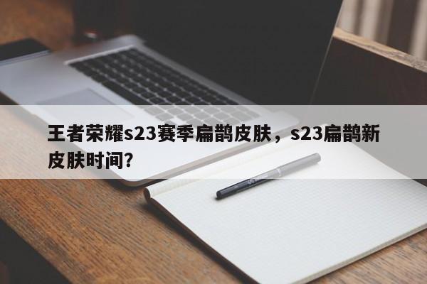 王者荣耀s23赛季扁鹊皮肤,s23扁鹊新皮肤时间?