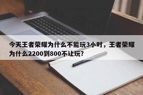 今天王者荣耀为什么不能玩3小时,王者荣耀为什么2200到800不让玩?