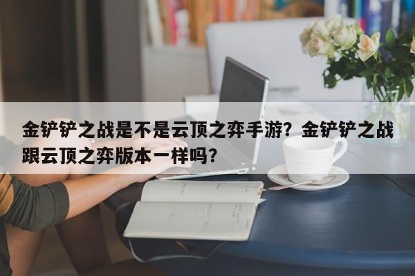 金铲铲之战是不是云顶之弈手游?金铲铲之战跟云顶之弈版本一样吗?