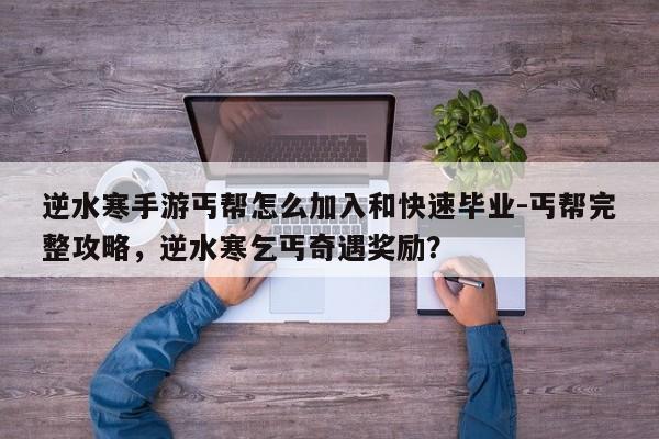 逆水寒手游丐帮怎么加入和快速毕业-丐帮完整攻略,逆水寒乞丐奇遇奖励?