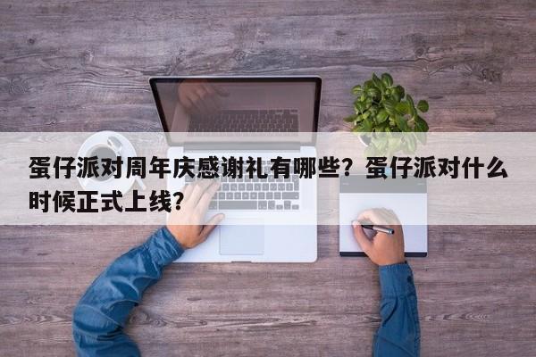 蛋仔派对周年庆感谢礼有哪些?蛋仔派对什么时候正式上线?