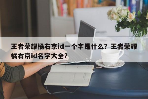 王者荣耀橘右京id一个字是什么?王者荣耀橘右京id名字大全?