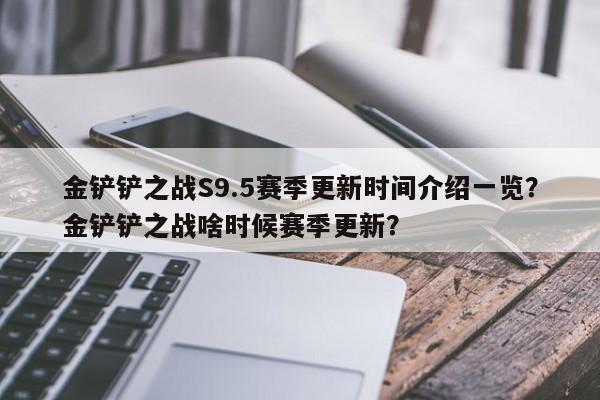 金铲铲之战S9.5赛季更新时间介绍一览?金铲铲之战啥时候赛季更新?